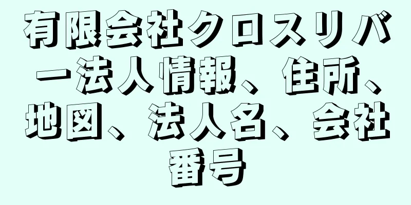 有限会社クロスリバー法人情報、住所、地図、法人名、会社番号