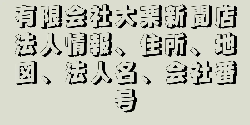 有限会社大栗新聞店法人情報、住所、地図、法人名、会社番号