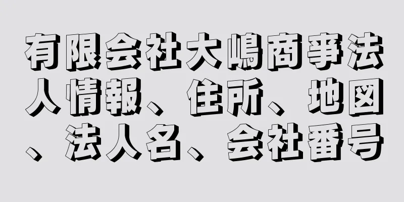 有限会社大嶋商亊法人情報、住所、地図、法人名、会社番号