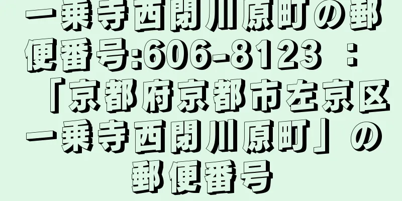 一乗寺西閉川原町の郵便番号:606-8123 ： 「京都府京都市左京区一乗寺西閉川原町」の郵便番号