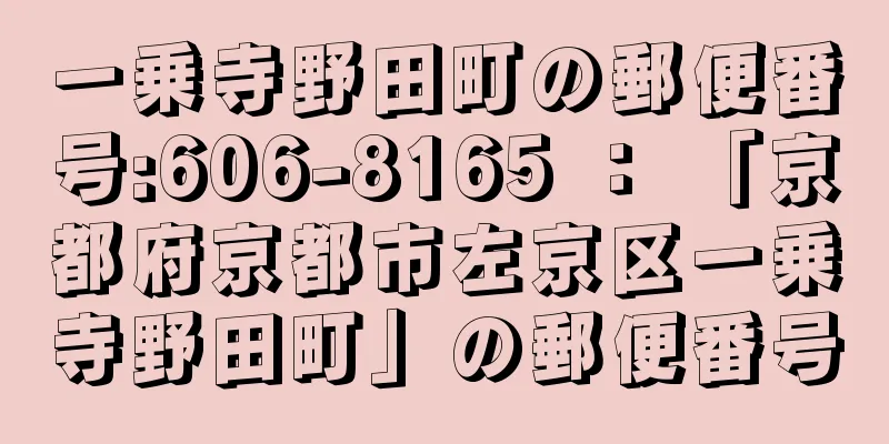 一乗寺野田町の郵便番号:606-8165 ： 「京都府京都市左京区一乗寺野田町」の郵便番号