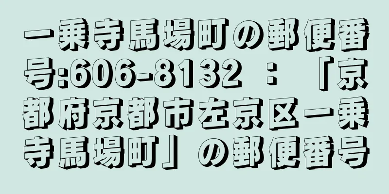 一乗寺馬場町の郵便番号:606-8132 ： 「京都府京都市左京区一乗寺馬場町」の郵便番号