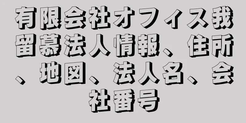 有限会社オフィス我留慕法人情報、住所、地図、法人名、会社番号