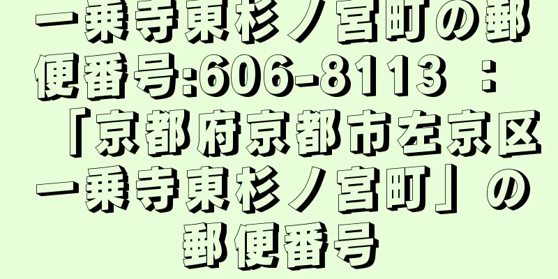 一乗寺東杉ノ宮町の郵便番号:606-8113 ： 「京都府京都市左京区一乗寺東杉ノ宮町」の郵便番号