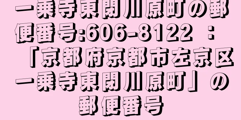 一乗寺東閉川原町の郵便番号:606-8122 ： 「京都府京都市左京区一乗寺東閉川原町」の郵便番号