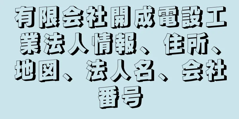 有限会社開成電設工業法人情報、住所、地図、法人名、会社番号