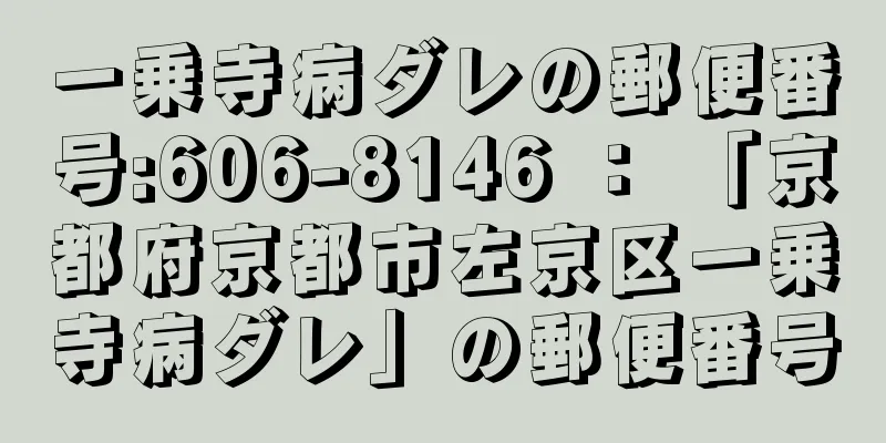 一乗寺病ダレの郵便番号:606-8146 ： 「京都府京都市左京区一乗寺病ダレ」の郵便番号