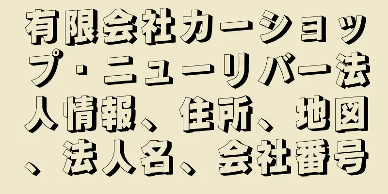 有限会社カーショップ・ニューリバー法人情報、住所、地図、法人名、会社番号