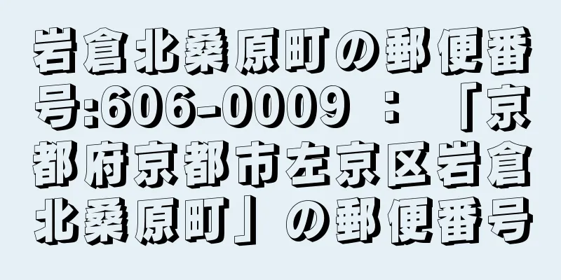 岩倉北桑原町の郵便番号:606-0009 ： 「京都府京都市左京区岩倉北桑原町」の郵便番号