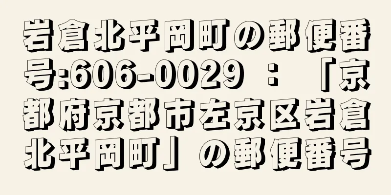 岩倉北平岡町の郵便番号:606-0029 ： 「京都府京都市左京区岩倉北平岡町」の郵便番号