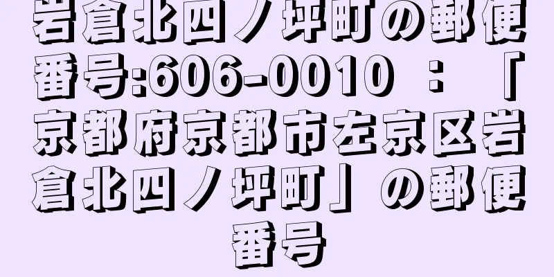 岩倉北四ノ坪町の郵便番号:606-0010 ： 「京都府京都市左京区岩倉北四ノ坪町」の郵便番号