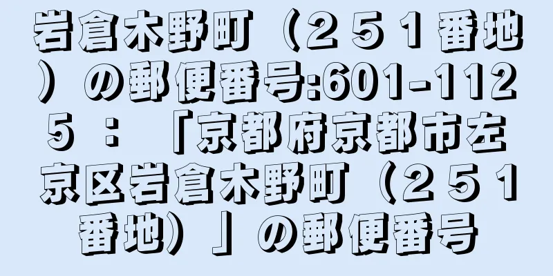 岩倉木野町（２５１番地）の郵便番号:601-1125 ： 「京都府京都市左京区岩倉木野町（２５１番地）」の郵便番号