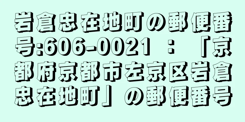 岩倉忠在地町の郵便番号:606-0021 ： 「京都府京都市左京区岩倉忠在地町」の郵便番号