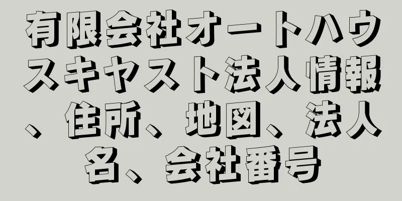 有限会社オートハウスキヤスト法人情報、住所、地図、法人名、会社番号