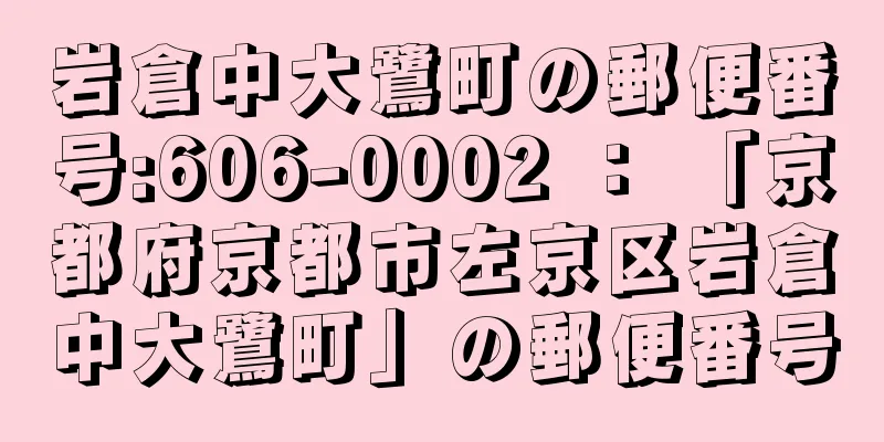 岩倉中大鷺町の郵便番号:606-0002 ： 「京都府京都市左京区岩倉中大鷺町」の郵便番号