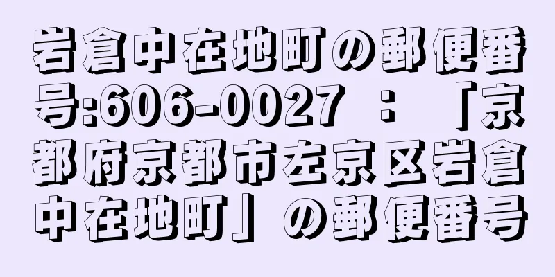 岩倉中在地町の郵便番号:606-0027 ： 「京都府京都市左京区岩倉中在地町」の郵便番号