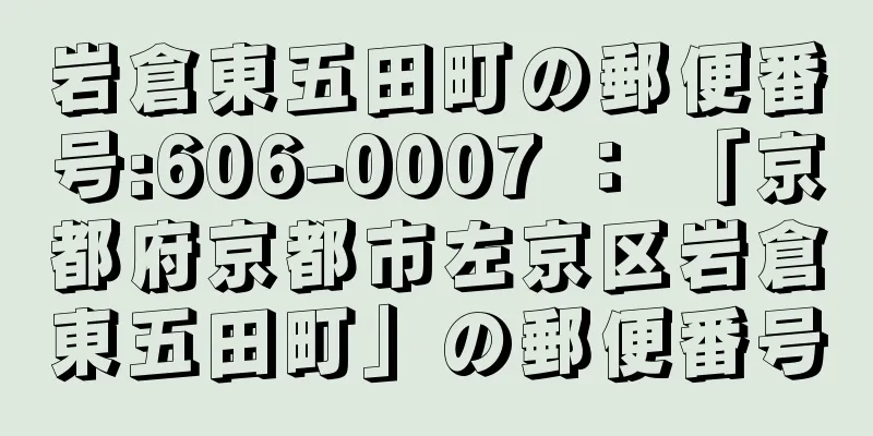 岩倉東五田町の郵便番号:606-0007 ： 「京都府京都市左京区岩倉東五田町」の郵便番号