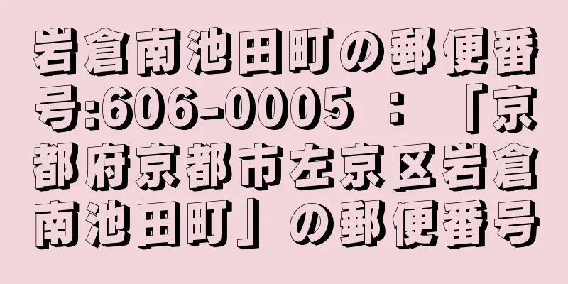 岩倉南池田町の郵便番号:606-0005 ： 「京都府京都市左京区岩倉南池田町」の郵便番号