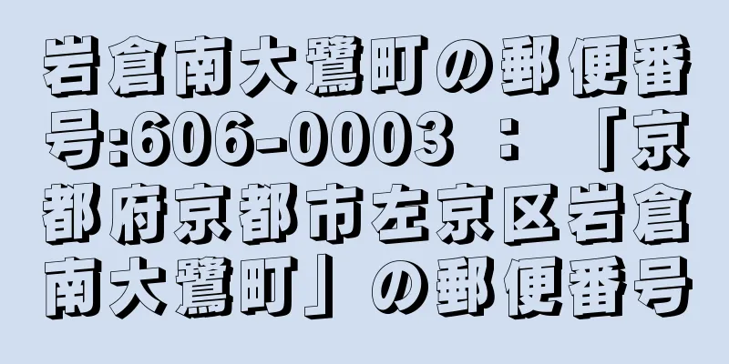 岩倉南大鷺町の郵便番号:606-0003 ： 「京都府京都市左京区岩倉南大鷺町」の郵便番号