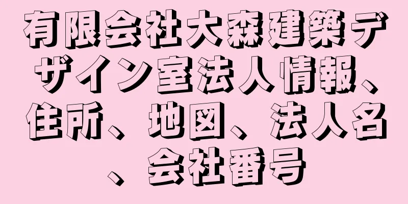 有限会社大森建築デザイン室法人情報、住所、地図、法人名、会社番号