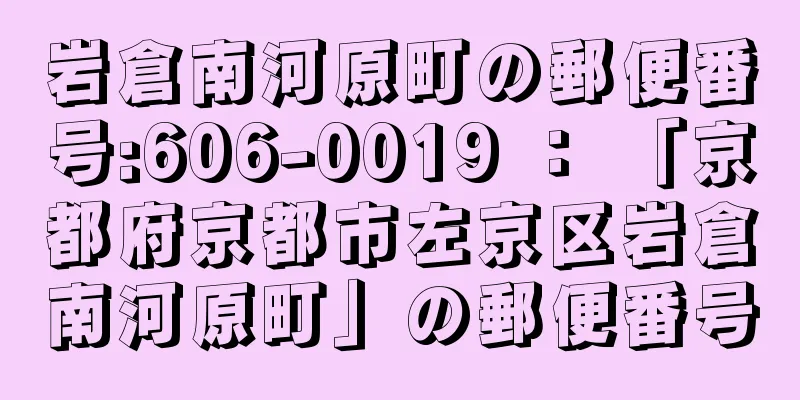 岩倉南河原町の郵便番号:606-0019 ： 「京都府京都市左京区岩倉南河原町」の郵便番号