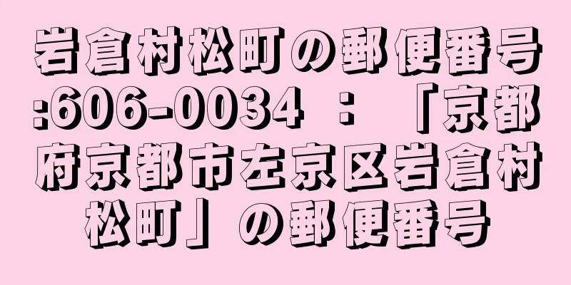 岩倉村松町の郵便番号:606-0034 ： 「京都府京都市左京区岩倉村松町」の郵便番号