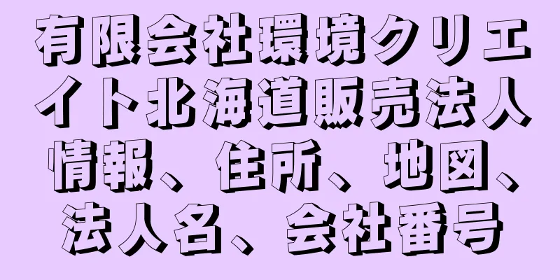 有限会社環境クリエイト北海道販売法人情報、住所、地図、法人名、会社番号