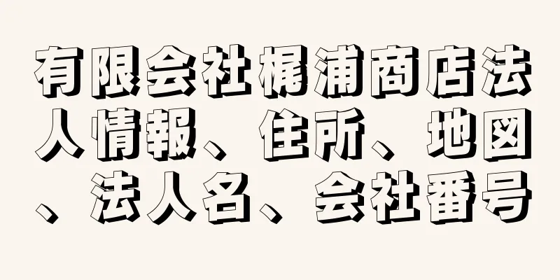 有限会社梶浦商店法人情報、住所、地図、法人名、会社番号