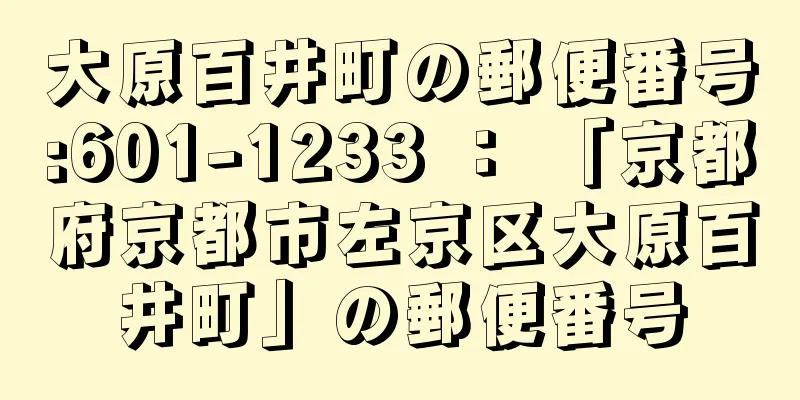 大原百井町の郵便番号:601-1233 ： 「京都府京都市左京区大原百井町」の郵便番号