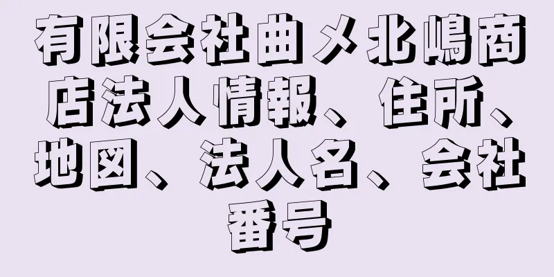 有限会社曲メ北嶋商店法人情報、住所、地図、法人名、会社番号