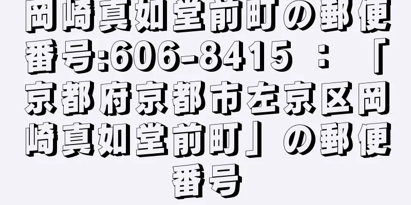 岡崎真如堂前町の郵便番号:606-8415 ： 「京都府京都市左京区岡崎真如堂前町」の郵便番号