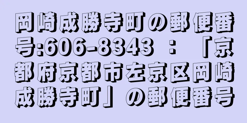 岡崎成勝寺町の郵便番号:606-8343 ： 「京都府京都市左京区岡崎成勝寺町」の郵便番号