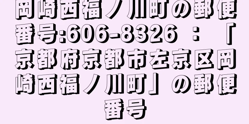 岡崎西福ノ川町の郵便番号:606-8326 ： 「京都府京都市左京区岡崎西福ノ川町」の郵便番号