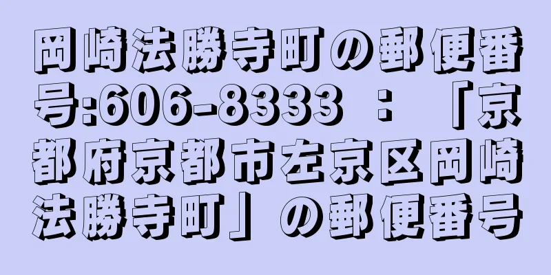 岡崎法勝寺町の郵便番号:606-8333 ： 「京都府京都市左京区岡崎法勝寺町」の郵便番号