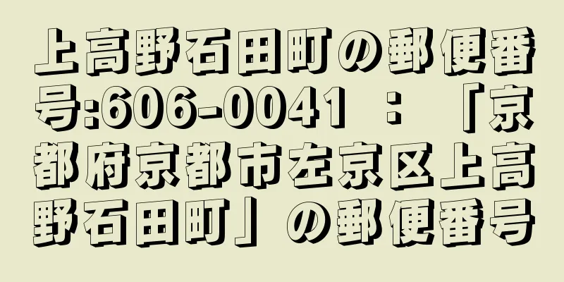 上高野石田町の郵便番号:606-0041 ： 「京都府京都市左京区上高野石田町」の郵便番号