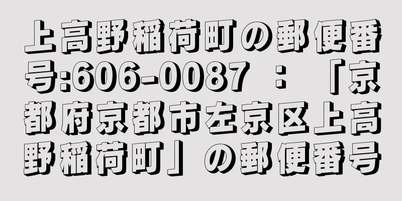 上高野稲荷町の郵便番号:606-0087 ： 「京都府京都市左京区上高野稲荷町」の郵便番号