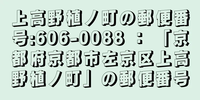 上高野植ノ町の郵便番号:606-0088 ： 「京都府京都市左京区上高野植ノ町」の郵便番号