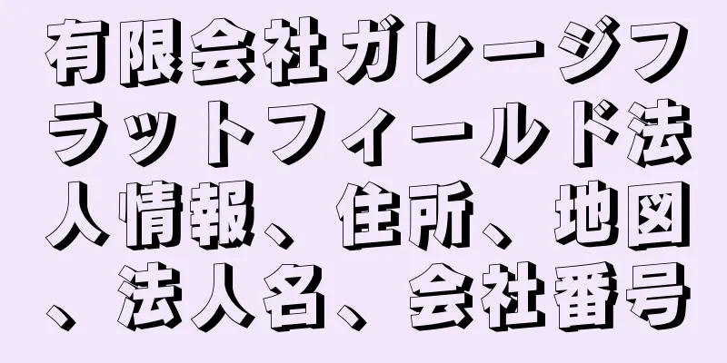 有限会社ガレージフラットフィールド法人情報、住所、地図、法人名、会社番号