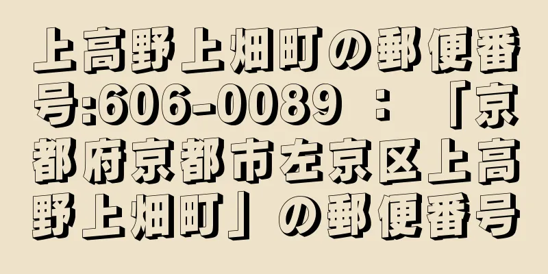 上高野上畑町の郵便番号:606-0089 ： 「京都府京都市左京区上高野上畑町」の郵便番号