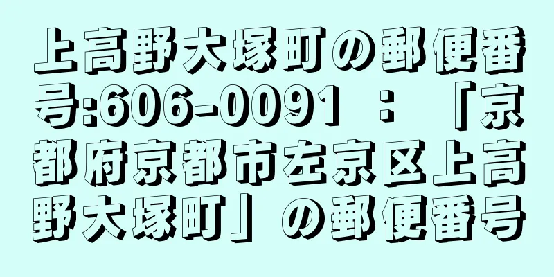 上高野大塚町の郵便番号:606-0091 ： 「京都府京都市左京区上高野大塚町」の郵便番号