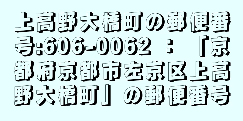 上高野大橋町の郵便番号:606-0062 ： 「京都府京都市左京区上高野大橋町」の郵便番号