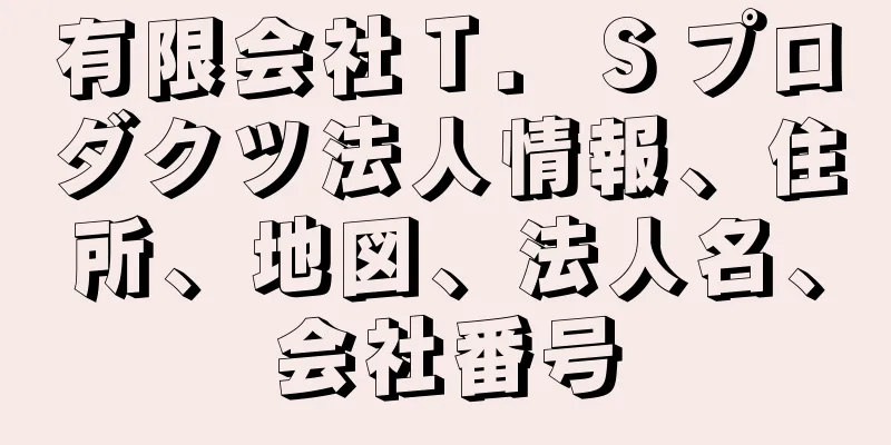 有限会社Ｔ．Ｓプロダクツ法人情報、住所、地図、法人名、会社番号