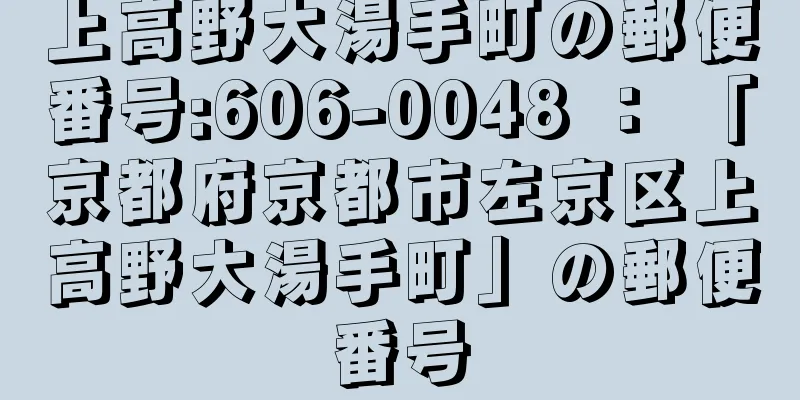 上高野大湯手町の郵便番号:606-0048 ： 「京都府京都市左京区上高野大湯手町」の郵便番号