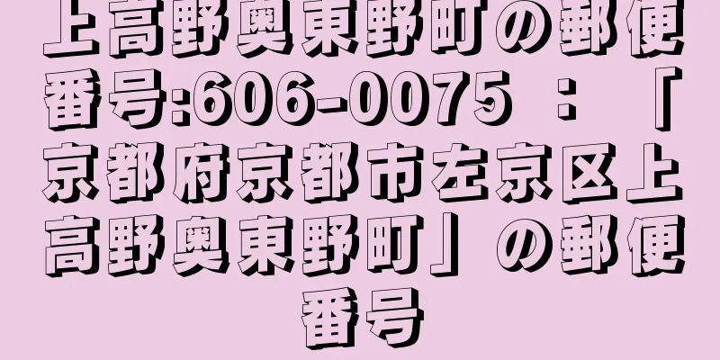 上高野奥東野町の郵便番号:606-0075 ： 「京都府京都市左京区上高野奥東野町」の郵便番号