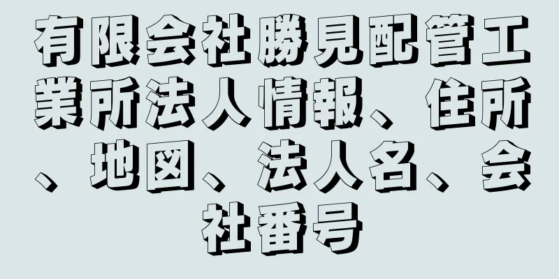 有限会社勝見配管工業所法人情報、住所、地図、法人名、会社番号