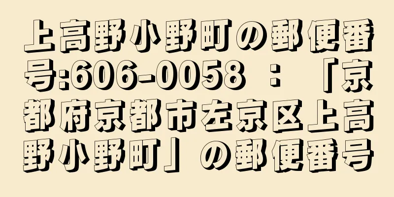 上高野小野町の郵便番号:606-0058 ： 「京都府京都市左京区上高野小野町」の郵便番号