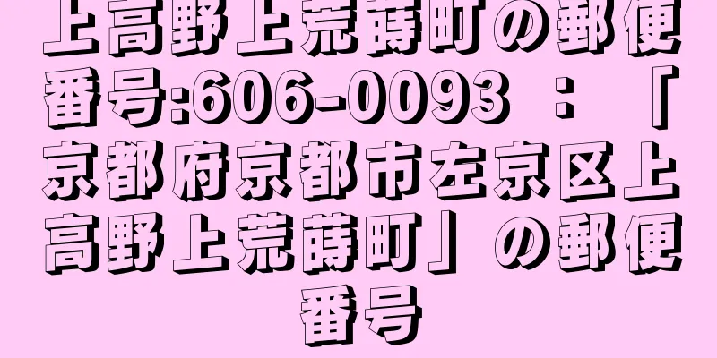 上高野上荒蒔町の郵便番号:606-0093 ： 「京都府京都市左京区上高野上荒蒔町」の郵便番号