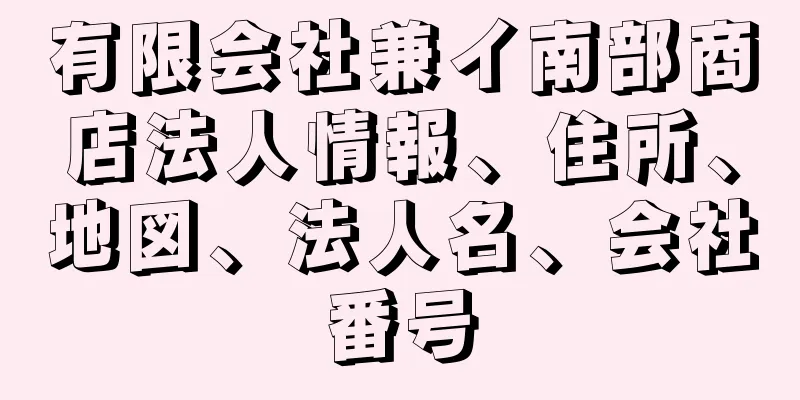 有限会社兼イ南部商店法人情報、住所、地図、法人名、会社番号