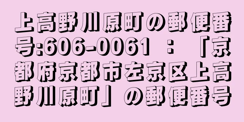 上高野川原町の郵便番号:606-0061 ： 「京都府京都市左京区上高野川原町」の郵便番号