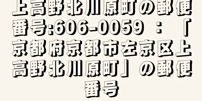 上高野北川原町の郵便番号:606-0059 ： 「京都府京都市左京区上高野北川原町」の郵便番号